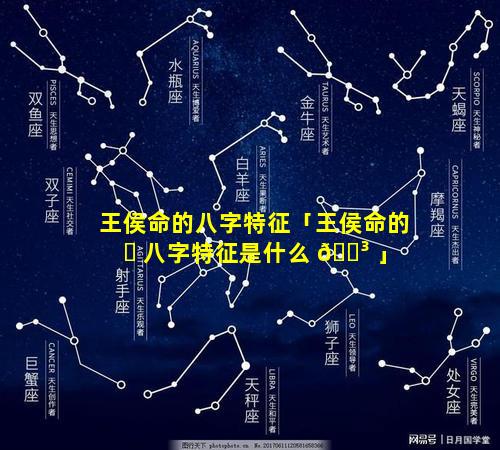 王侯命的八字特征「王侯命的 ☘ 八字特征是什么 🐳 」